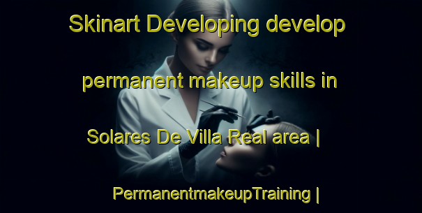 Skinart Developing develop permanent makeup skills in Solares De Villa Real area | PermanentmakeupTraining | PermanentmakeupClasses | SkinartTraining-Guatemala